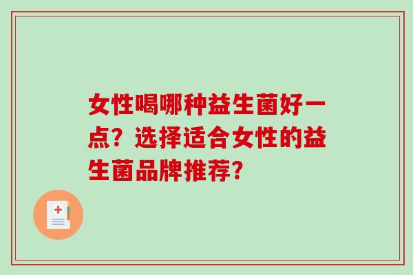 女性喝哪种益生菌好一点？选择适合女性的益生菌品牌推荐？