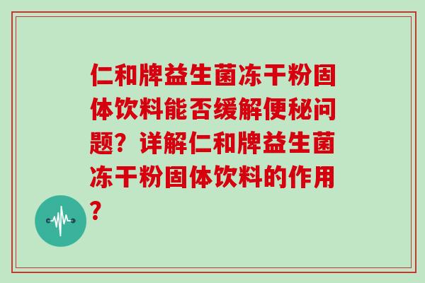 仁和牌益生菌冻干粉固体饮料能否缓解便秘问题？详解仁和牌益生菌冻干粉固体饮料的作用？