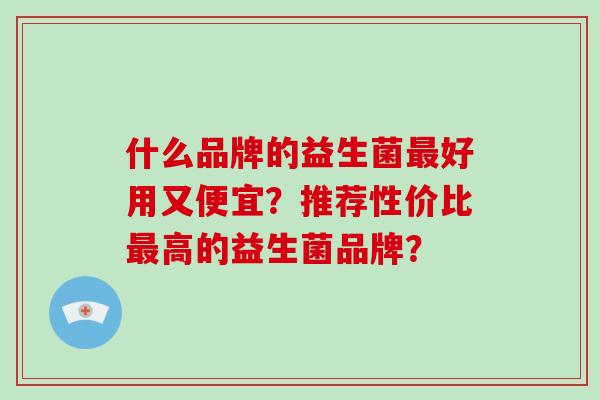 什么品牌的益生菌最好用又便宜？推荐性价比最高的益生菌品牌？