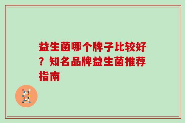 益生菌哪个牌子比较好？知名品牌益生菌推荐指南