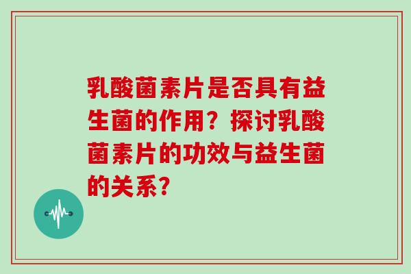 乳酸菌素片是否具有益生菌的作用？探讨乳酸菌素片的功效与益生菌的关系？