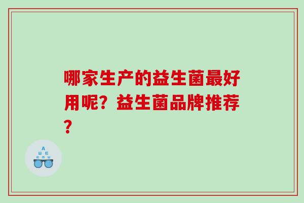 哪家生产的益生菌好用呢？益生菌品牌推荐？