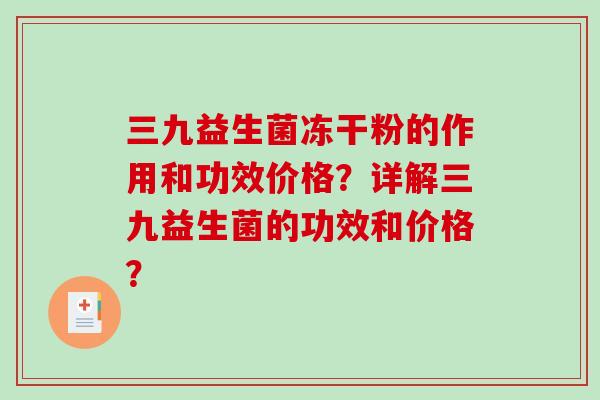 三九益生菌冻干粉的作用和功效价格？详解三九益生菌的功效和价格？