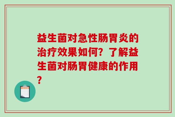 益生菌对急性肠胃炎的治疗效果如何？了解益生菌对肠胃健康的作用？