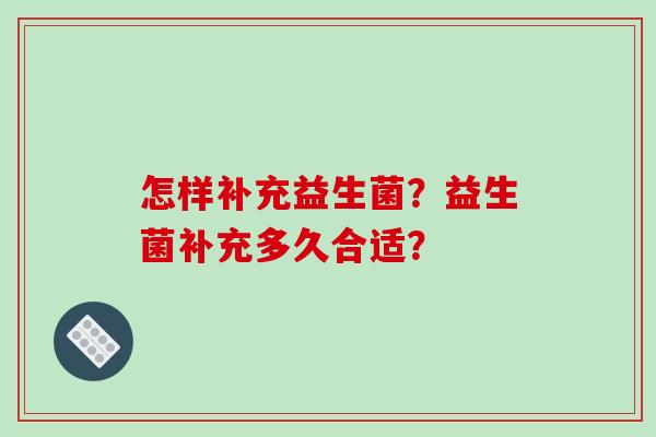 怎样补充益生菌？益生菌补充多久合适？