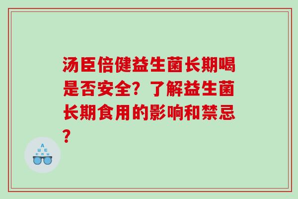 汤臣倍健益生菌长期喝是否安全？了解益生菌长期食用的影响和禁忌？