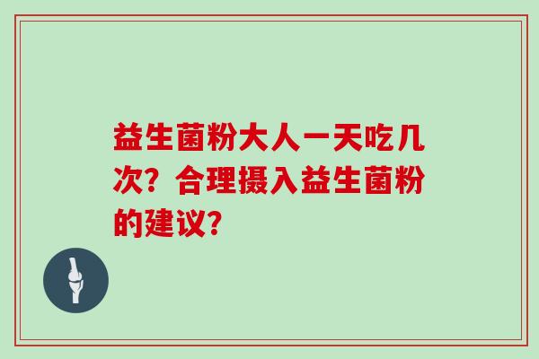 益生菌粉大人一天吃几次？合理摄入益生菌粉的建议？