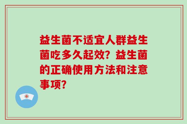 益生菌不适宜人群益生菌吃多久起效？益生菌的正确使用方法和注意事项？