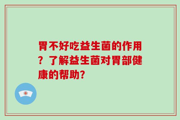 胃不好吃益生菌的作用？了解益生菌对胃部健康的帮助？