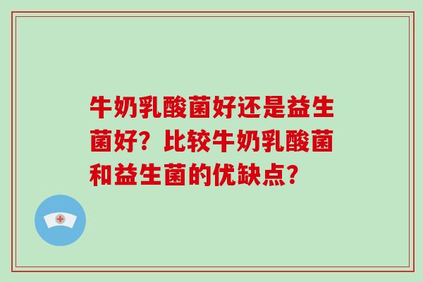 牛奶乳酸菌好还是益生菌好？比较牛奶乳酸菌和益生菌的优缺点？