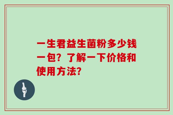 一生君益生菌粉多少钱一包？了解一下价格和使用方法？