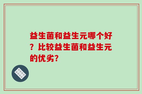 益生菌和益生元哪个好？比较益生菌和益生元的优劣？