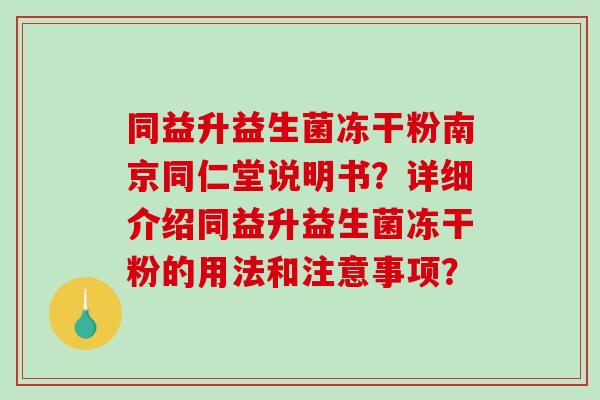 同益升益生菌冻干粉南京同仁堂说明书？详细介绍同益升益生菌冻干粉的用法和注意事项？