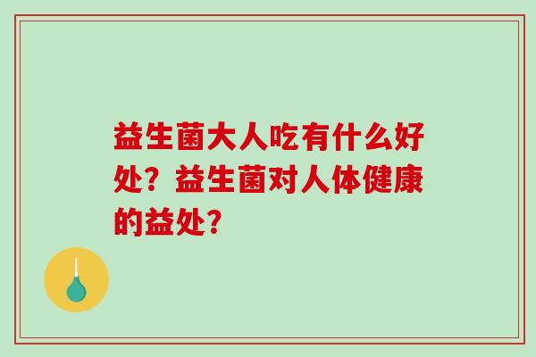 益生菌大人吃有什么好处？益生菌对人体健康的益处？