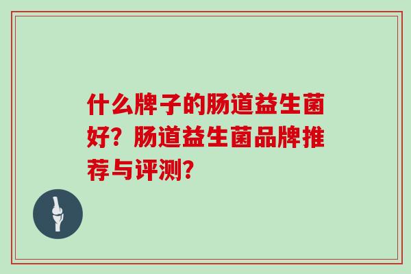 什么牌子的肠道益生菌好？肠道益生菌品牌推荐与评测？