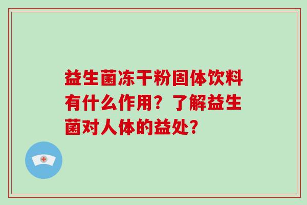 益生菌冻干粉固体饮料有什么作用？了解益生菌对人体的益处？