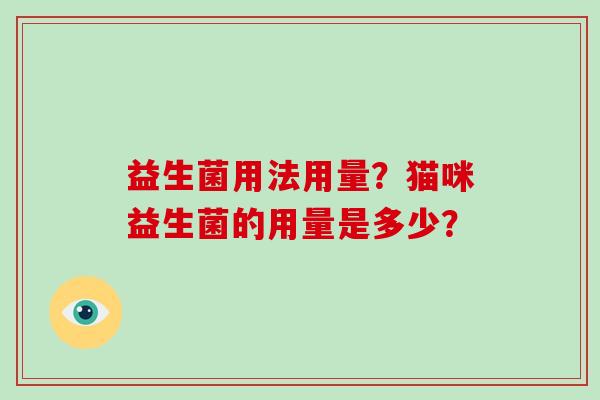 益生菌用法用量？猫咪益生菌的用量是多少？