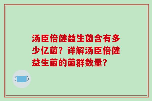 汤臣倍健益生菌含有多少亿菌？详解汤臣倍健益生菌的菌群数量？