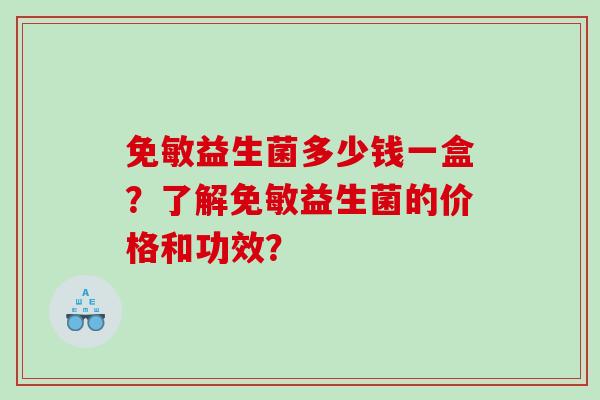免敏益生菌多少钱一盒？了解免敏益生菌的价格和功效？