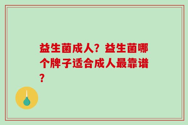益生菌成人？益生菌哪个牌子适合成人靠谱？