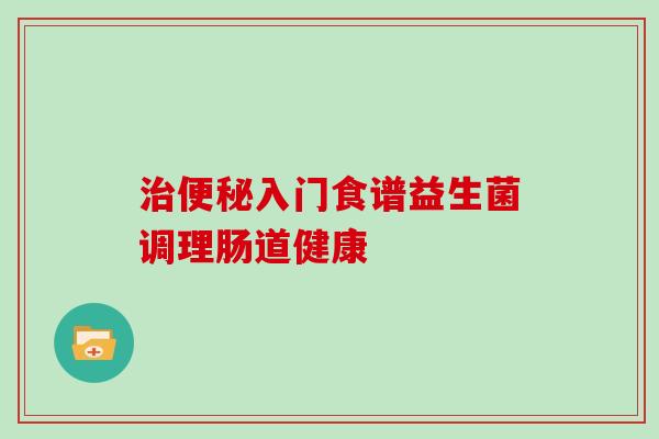 入门食谱益生菌调理肠道健康 入门食谱益生菌调理肠道健康