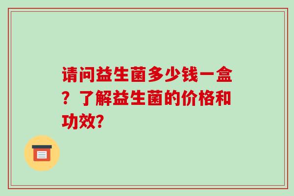 请问益生菌多少钱一盒？了解益生菌的价格和功效？