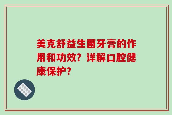 美克舒益生菌牙膏的作用和功效？详解口腔健康保护？