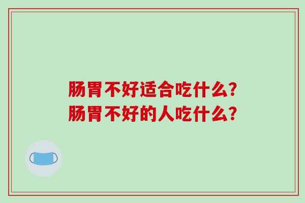 肠胃不好适合吃什么？肠胃不好的人吃什么？