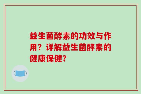 益生菌酵素的功效与作用？详解益生菌酵素的健康保健？