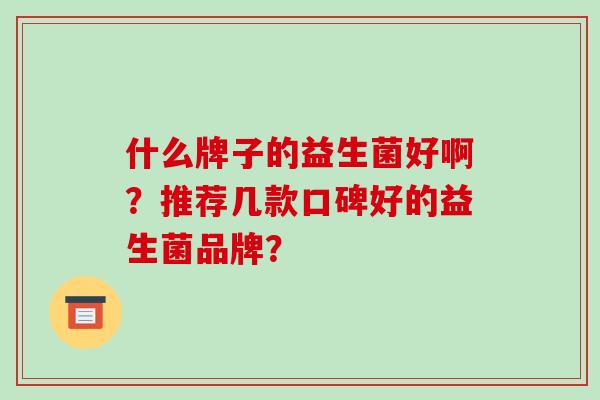 什么牌子的益生菌好啊？推荐几款口碑好的益生菌品牌？