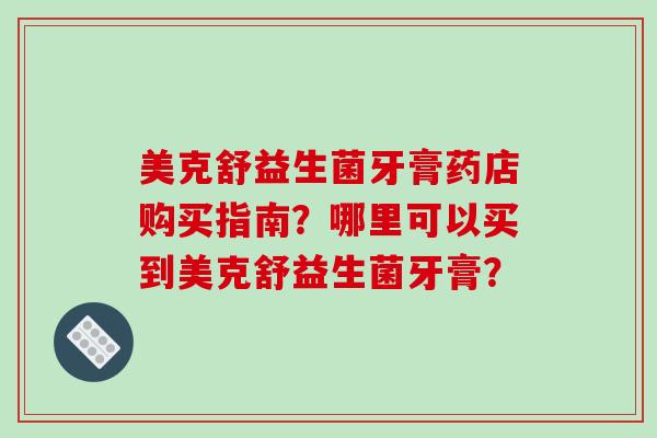 美克舒益生菌牙膏药店购买指南？哪里可以买到美克舒益生菌牙膏？