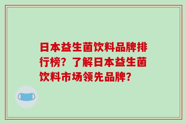 日本益生菌饮料品牌排行榜？了解日本益生菌饮料市场领先品牌？