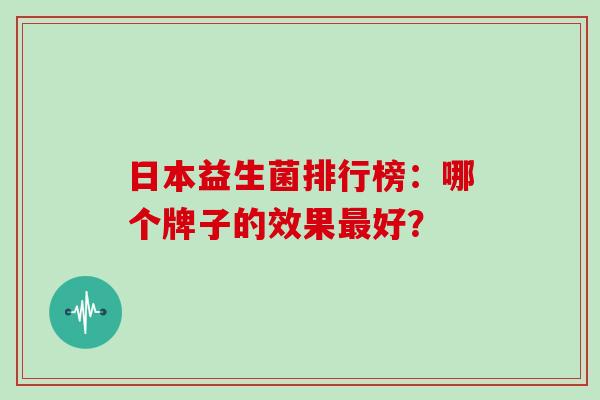 日本益生菌排行榜：哪个牌子的效果好？