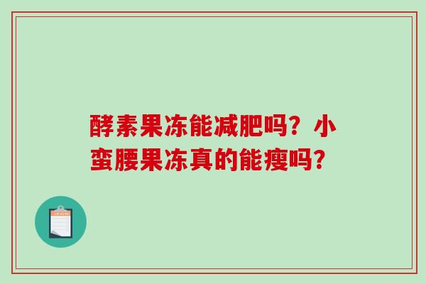 酵素果冻能吗？小蛮腰果冻真的能瘦吗？
