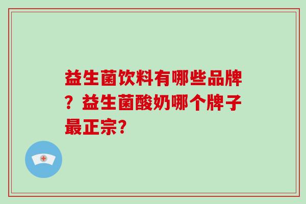 益生菌饮料有哪些品牌？益生菌酸奶哪个牌子正宗？