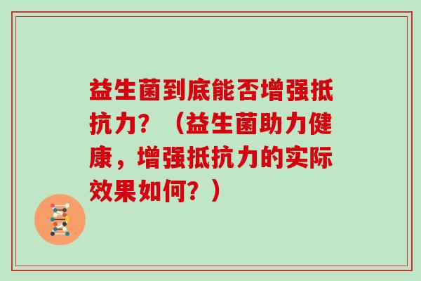 益生菌到底能否增强抵抗力？（益生菌助力健康，增强抵抗力的实际效果如何？）