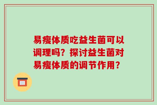 易瘦体质吃益生菌可以调理吗？探讨益生菌对易瘦体质的调节作用？