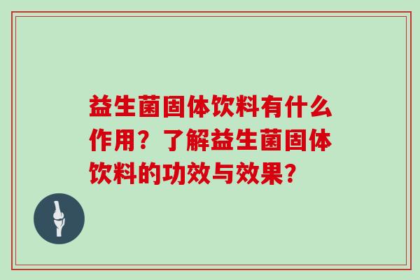 益生菌固体饮料有什么作用？了解益生菌固体饮料的功效与效果？