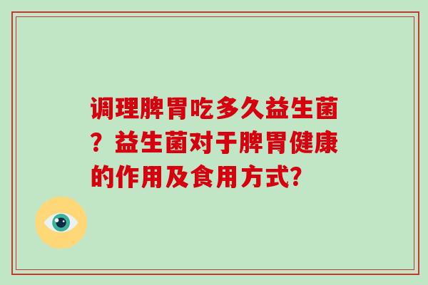 调理脾胃吃多久益生菌？益生菌对于脾胃健康的作用及食用方式？