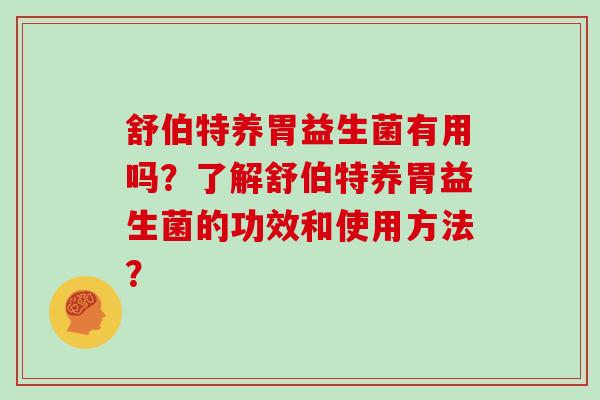 舒伯特养胃益生菌有用吗？了解舒伯特养胃益生菌的功效和使用方法？