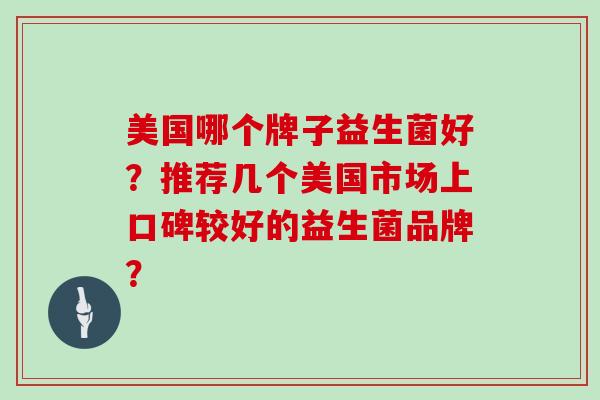 美国哪个牌子益生菌好？推荐几个美国市场上口碑较好的益生菌品牌？