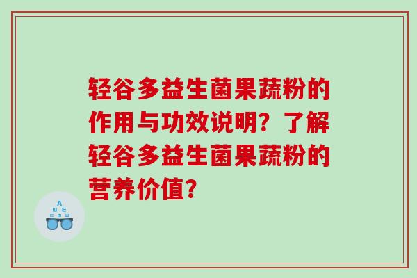 轻谷多益生菌果蔬粉的作用与功效说明？了解轻谷多益生菌果蔬粉的营养价值？