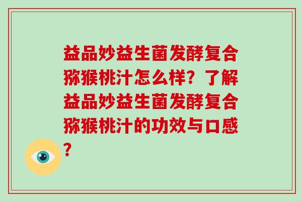 益品妙益生菌发酵复合猕猴桃汁怎么样？了解益品妙益生菌发酵复合猕猴桃汁的功效与口感？