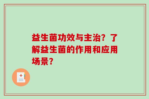益生菌功效与主?了解益生菌的作用和应用场景? 益生菌功效与主?了解益生菌的作用和应用场景?
