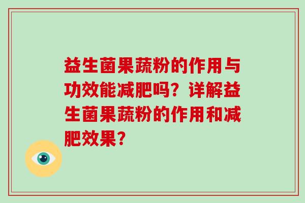 益生菌果蔬粉的作用与功效能减肥吗？详解益生菌果蔬粉的作用和减肥效果？
