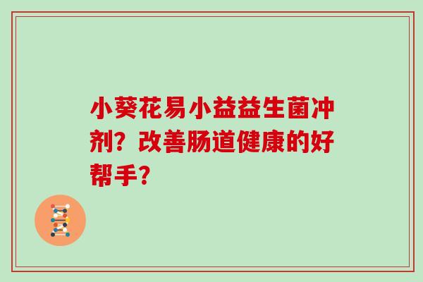 小葵花易小益益生菌冲剂？改善肠道健康的好帮手？