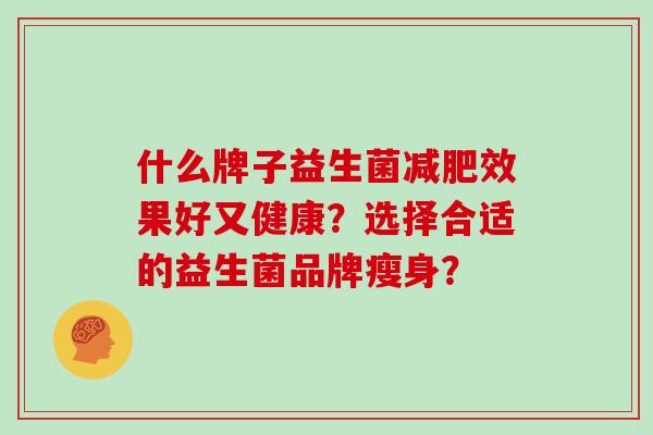 什么牌子益生菌效果好又健康？选择合适的益生菌品牌瘦身？