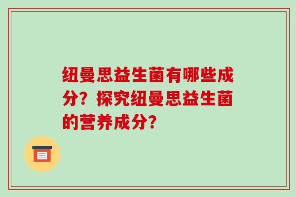 纽曼思益生菌有哪些成分？探究纽曼思益生菌的营养成分？