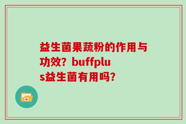 益生菌果蔬粉的作用与功效？buffplus益生菌有用吗？