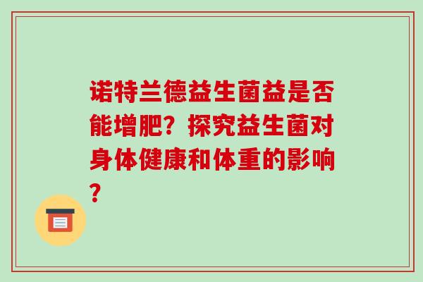 诺特兰德益生菌益是否能增肥？探究益生菌对身体健康和体重的影响？